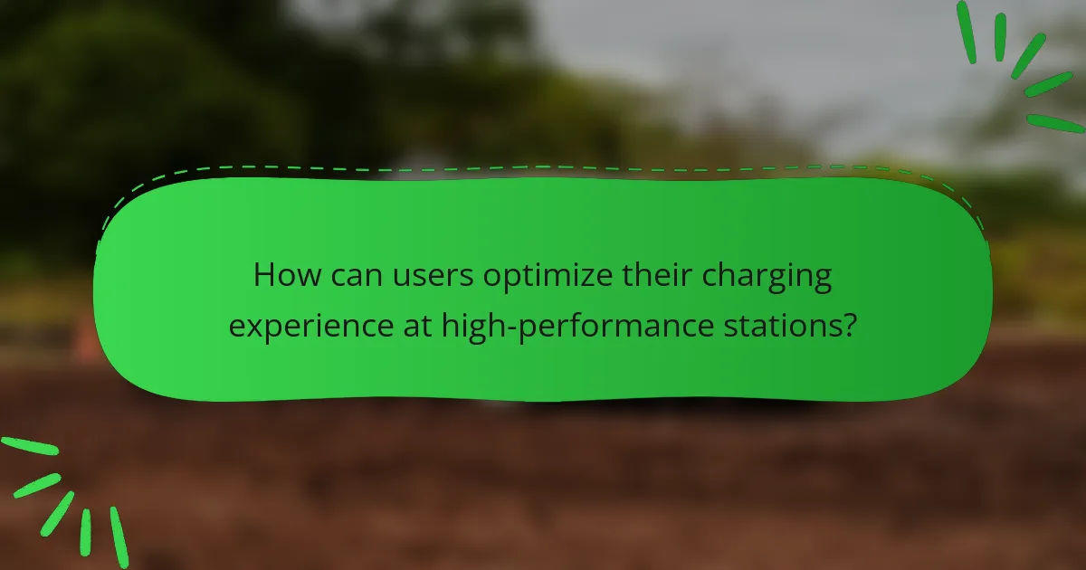 How can users optimize their charging experience at high-performance stations?