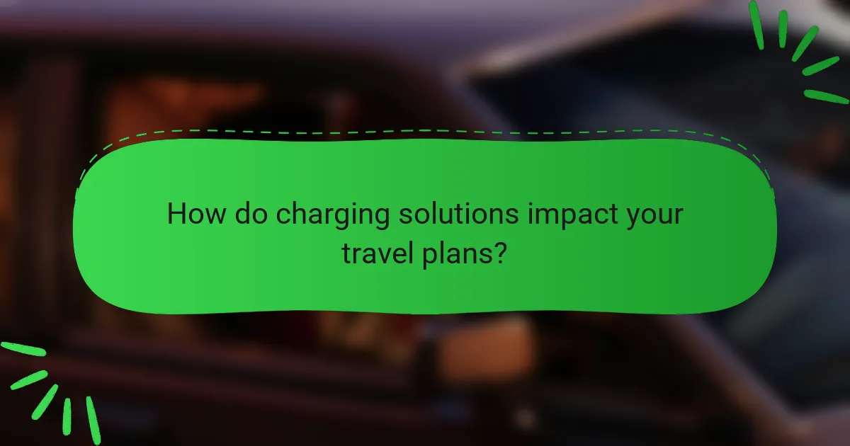How do charging solutions impact your travel plans?