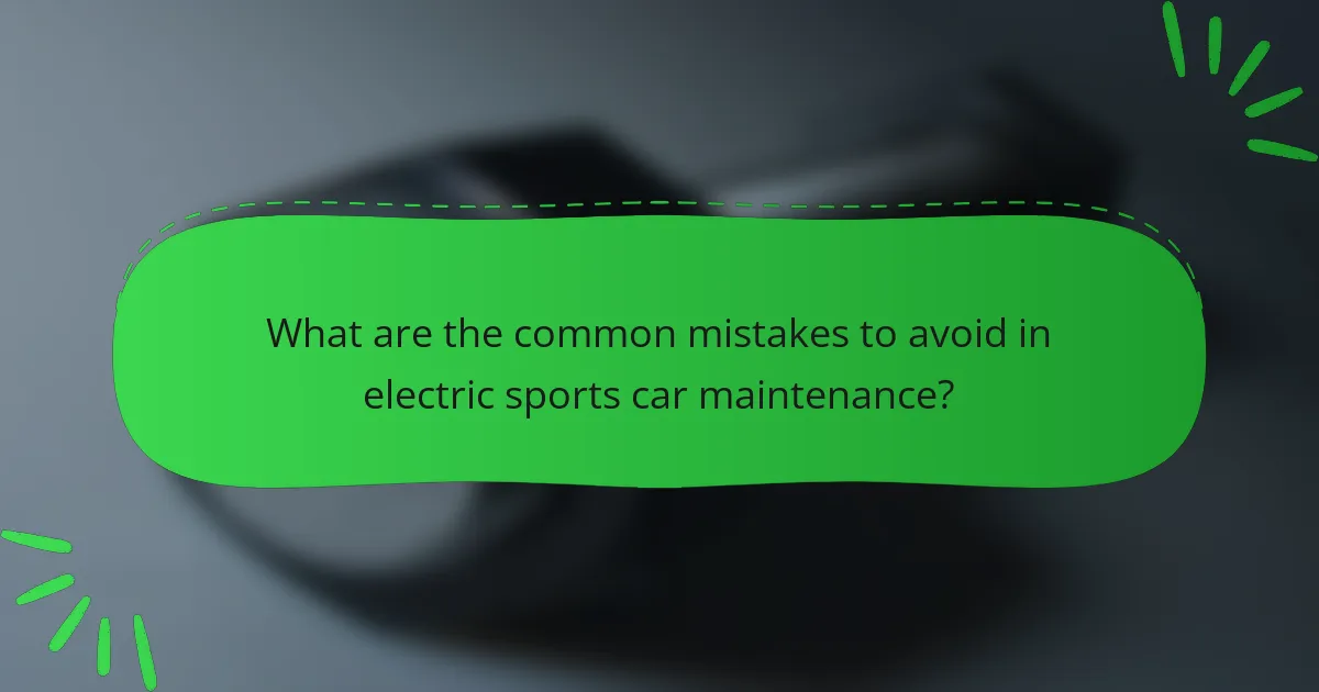 What are the common mistakes to avoid in electric sports car maintenance?