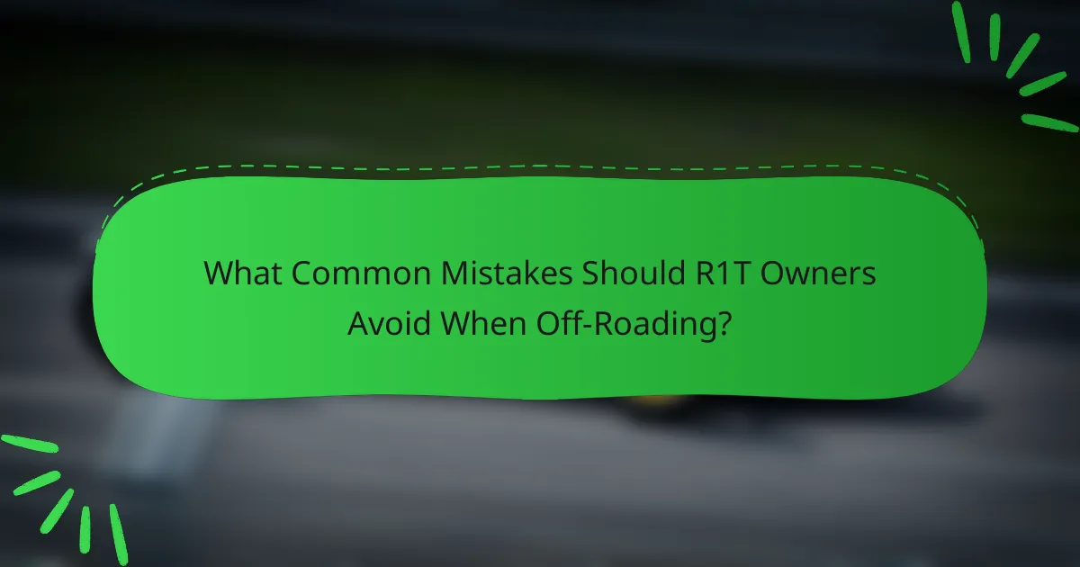 What Common Mistakes Should R1T Owners Avoid When Off-Roading?