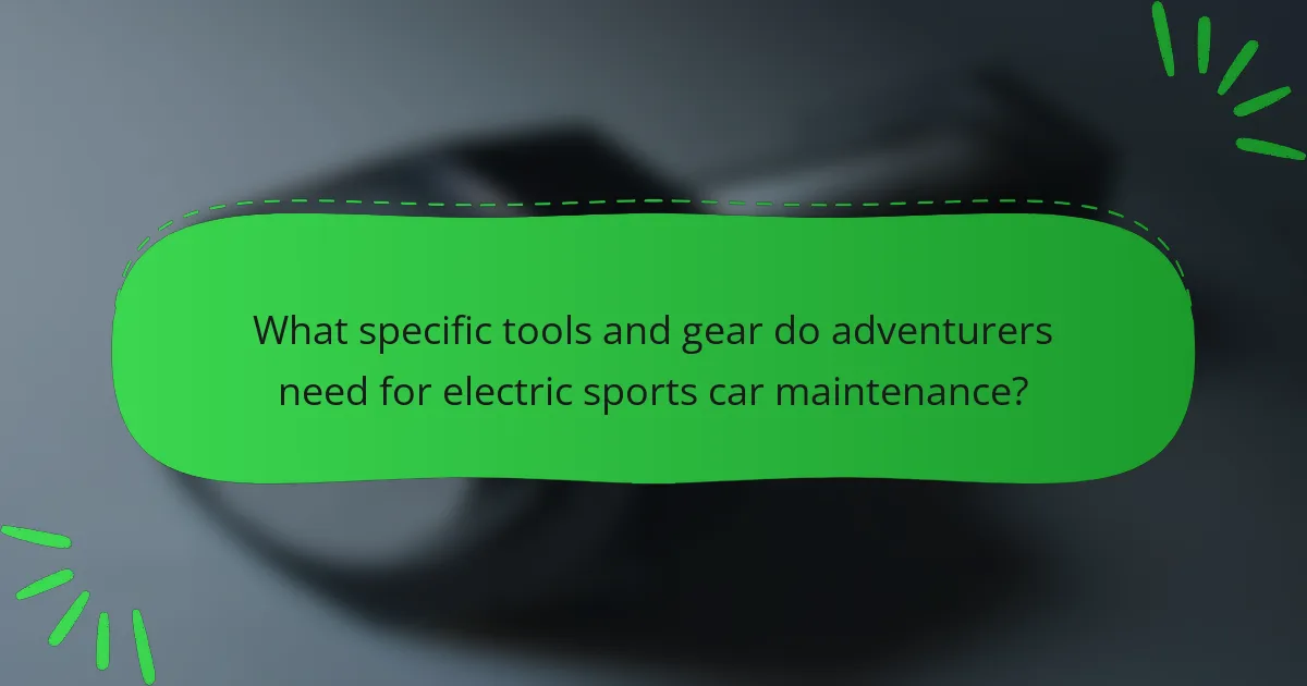 What specific tools and gear do adventurers need for electric sports car maintenance?