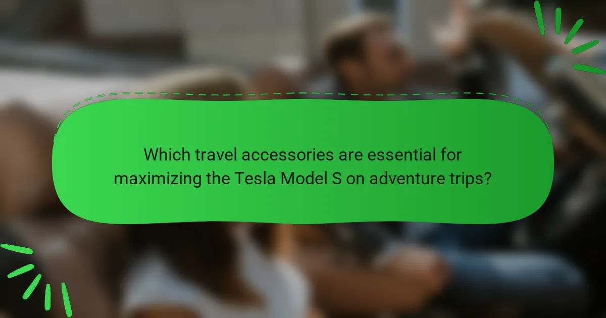 Which travel accessories are essential for maximizing the Tesla Model S on adventure trips?