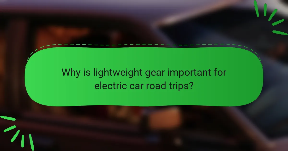 Why is lightweight gear important for electric car road trips?